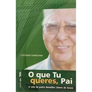 QUE TU QUERES PAI, O - A VIDA DE PADRE BENEDITO LIBANO DE SOUZA