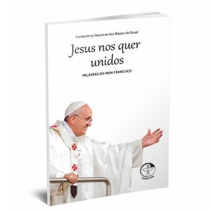 JESUS NOS QUER UNIDOS  - PALAVRAS DO PAPA FRANCISCO
