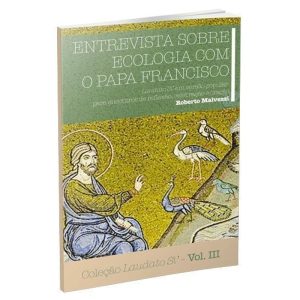 ENTREVISTA SOBRE ECOLOGIA COM O PAPA FRANCISCO - COLEÇÃO LAUDATO SI' VOL. III