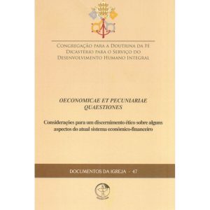DOCUMENTOS DA IGREJA 47 - OENOMICAE ET PECUNIARIAE - CONSIDERAÇÕES PARA UM DISCERNIMENTO ÉTICO SOBRE ALGUNS ASPECTOS DO ATUAL SISTEMA ECONÔMICO FINANCEIRO