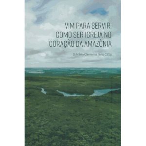 VIM PARA SERVIR - COMO SER IGREJA NO CORAÇÃO DA AMAZÔNIA