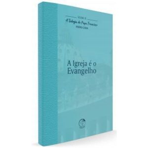 TEOLOGIA DO PAPA FRANCISCO, A - VOLUME 10 - A IGREJA É O EVANGELHO