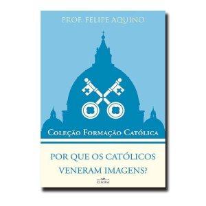 POR QUE OS CATÓLICOS VENERAM IMAGENS?  - COLEÇÃO F - EDITORA CLÉOFAS