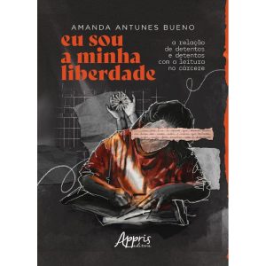 EU SOU A MINHA LIBERDADE: A RELAÇÃO DE DETENTOS E  - APPRIS EDITORA E LIVRARIA LTDA