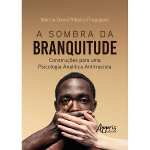 A SOMBRA DA BRANQUITUDE: CONSTRUÇÕES PARA UMA PSIC - APPRIS EDITORA E LIVRARIA LTDA