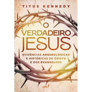 O VERDADEIRO JESUS: EVIDÊNCIAS ARQUEOLÓGICAS E HIS - EDITORA LVM