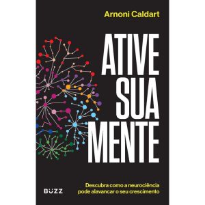 ATIVE SUA MENTE: DESCUBRA COMO A NEUROCIÊNCIA PODE - BUZZ EDITORA