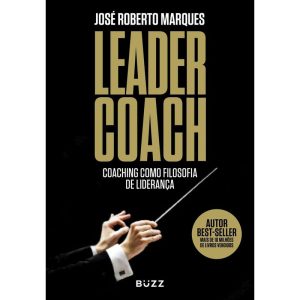 LEADER COACH: COACHING COMO FILOSOFIA DE LIDERANÇA - BUZZ EDITORA