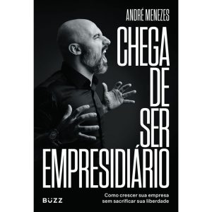 CHEGA DE SER EMPRESIDIÁRIO: COMO CRESCER SUA EMPRE - BUZZ EDITORA