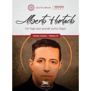 ALBERTO HURTADO - UM FOGO QUE ACENDE OUTROS FOGOS  - EDIÇÕES LOYOLA