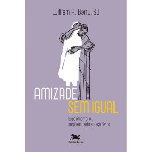 AMIZADE SEM IGUAL: EXPERIMENTAR O SURPREENDENTE AB - EDIÇÕES LOYOLA