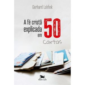 A FÉ CRISTÃ EXPLICADA EM 50 CARTAS - EDIÇÕES LOYOLA