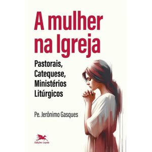 A MULHER NA IGREJA: PASTORAIS, CATEQUESE, MINISTÉR - EDIÇÕES LOYOLA