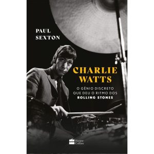 CHARLIE WATTS: O GÊNIO DISCRETO QUE DEU O RITMO DO - HARPERCOLLINS