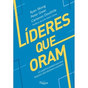 LÍDERES QUE ORAM: OS HÁBITOS ESPIRITUAIS DAS PESSO - EDITORA ROCCO