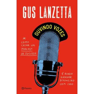 OUVINDO VOZES: COMO CRIAR UM PODCAST DE SUCESSO E  - PLANETA