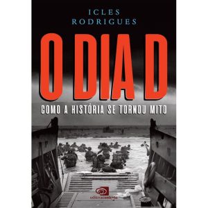 O DIA D: COMO A HISTÓRIA SE TORNOU MITO - EDITORA CONTEXTO