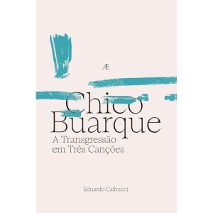CHICO BUARQUE - A TRANSGRESSÃO EM TRÊS CANÇÕES - ATELIÊ EDITORIAL