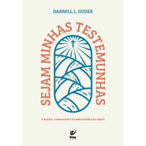 Sejam minhas testemunhas: a missão, a mensagem e o - EDITORA VIDA
