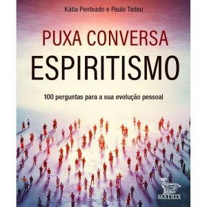 PUXA CONVERSA ESPIRITISMO: 100 PERGUNTAS PARA SUA  - MATRIX
