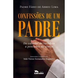 CONFISSÕES DE UM PADRE: DE CATADOR DE LATINHAS A P - EDITORA LABRADOR