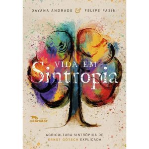 VIDA EM SINTROPIA: AGRICULTURA SINTRÓPICA DE ERNST - EDITORA LABRADOR
