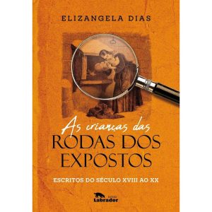 AS CRIANÇAS DAS RODAS DOS EXPOSTOS: ESCRITOS DO SÉ - EDITORA LABRADOR