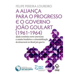 A ALIANÇA PARA O PROGRESSO E O GOVERNO JOÃO GOULAR - EDITORA UNESP