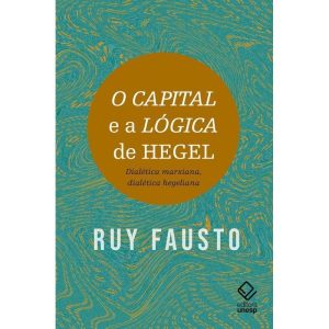 O CAPITAL E A LÓGICA DE HEGEL: DIALÉTICA MARXIANA, - EDITORA UNESP