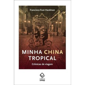 MINHA CHINA TROPICAL: CRÔNICAS DE VIAGEM - EDITORA UNESP