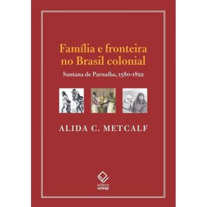 FAMÍLIA E FRONTEIRA NO BRASIL COLONIAL: SANTANA DE - EDITORA UNESP
