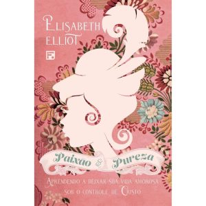 PAIXÃO E PUREZA: APRENDENDO A DEIXAR SUA VIDA AMOR - EDITORA FIEL