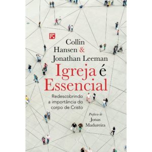 IGREJA É ESSENCIAL: REDESCOBRINDO A IMPORTÂNCIA DO - EDITORA FIEL