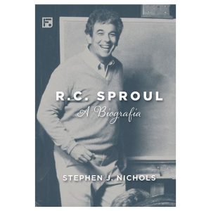 R. C. SPROUL: A BIOGRAFIA - EDITORA FIEL