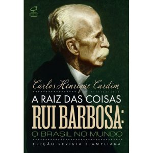 A RAIZ DAS COISAS - RUI BARBOSA: O BRASIL NO MUNDO - CIVILIZAÇÃO BRASILEIRA