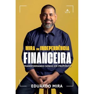 MIRA NA INDEPENDÊNCIA FINANCEIRA: TRANSFORMANDO SO - AGIR