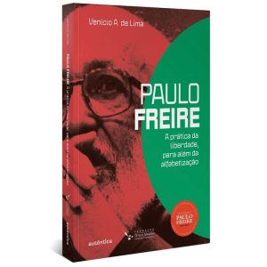 PAULO FREIRE: A PRÁTICA DA LIBERDADE, PARA ALÉM DA - AUTÊNTICA