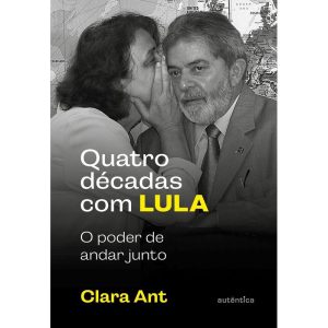 QUATRO DÉCADAS COM LULA: O PODER DE ANDAR JUNTO (C - AUTÊNTICA