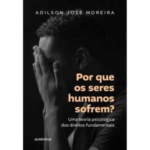 POR QUE OS SERES HUMANOS SOFREM?: UMA TEORIA PSICO - AUTÊNTICA