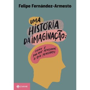 UMA HISTÓRIA DA IMAGINAÇÃO: COMO E POR QUE PENSAMO - ZAHAR