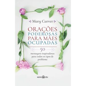 ORAÇÕES PODEROSAS PARA MÃES OCUPADAS: 50 MENSAGENS - NOVO CEU