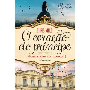 O CORAÇÃO DO PRÍNCIPE: HERDEIROS DA COROA - LIVROS DA ALICE