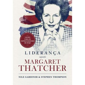 LIDERANÇA SEGUNDO MARGARET THATCHER: LIÇÕES PARA O - EDITORA LVM