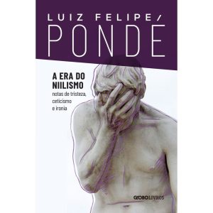 A ERA DO NIILISMO: NOTAS DE TRISTEZA, CETICISMO E  - GLOBO LIVROS