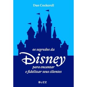 OS SEGREDOS DA DISNEY PARA ENCANTAR E FIDELIZAR SE - BUZZ EDITORA