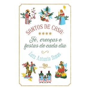 SANTOS DE CASA: FÉ, CRENÇAS E FESTAS DE CADA DIA - BAZAR DO TEMPO