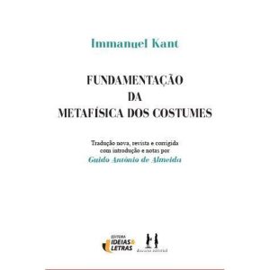 Fundamentação da metafísica dos costumes - EDITORA IDEIAS & LETRAS