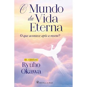 O MUNDO DA VIDA ETERNA: O QUE ACONTECE APÓS A MORT - IRH PRESS