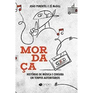 MORDAÇA: HISTÓRIAS DE MÚSICA E CENSURA EM TEMPOS A - EDITORA SONORA