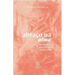 ABRAÇO NA ALMA - UMA JORNADA DE AUTOCONHECIMENTO E - ANGELUS EDITORA